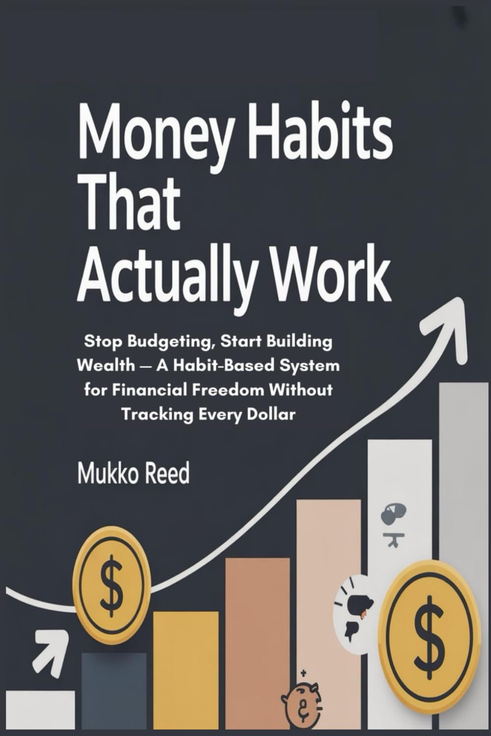 Money Habits That Actually Work: Stop Budgeting, Start Building Wealth — A Habit-Based System for Financial Freedom Without Tracking Every Dollar