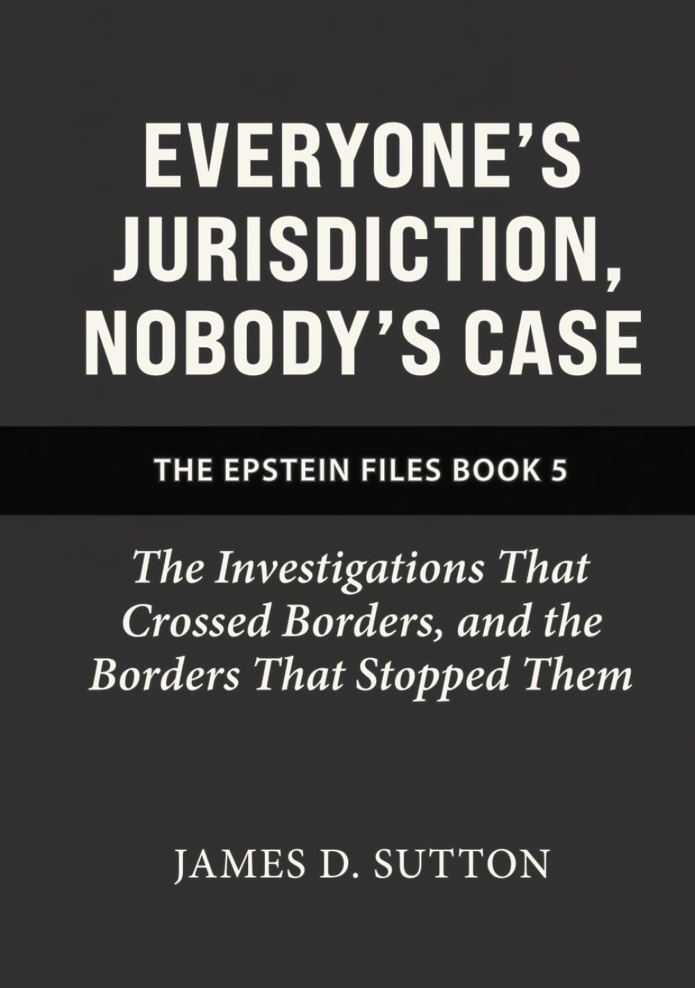 Everyone's Jurisdiction, Nobody's Case: The Investigations That Crossed Borders, and the Borders That Stopped Them (The Epstein Files)