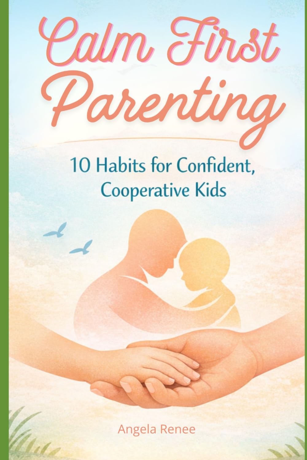 Calm-First Parenting: 10 Habits for Confident, Cooperative Kids: 1 (Calm-First Parenting Series)