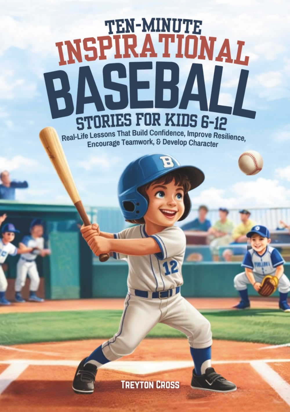 Ten-Minute Inspirational Baseball Stories for Kids 6-12: Real-Life Lessons That Build Confidence, Improve Resilience, Encourage Teamwork, & Develop Character