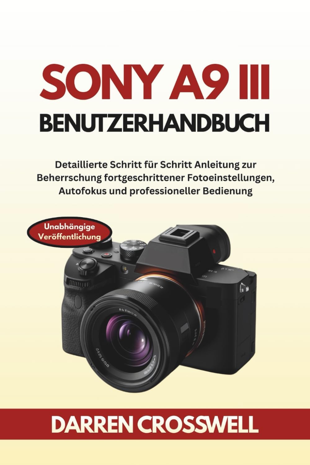 Sony A9 III Benutzerhandbuch: Detaillierte Schritt für Schritt Anleitung zur Beherrschung fortgeschrittener Fotoeinstellungen, Autofokus und professioneller Bedienung