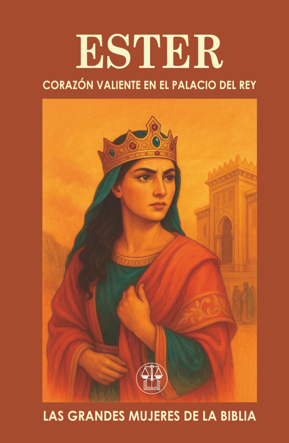 ESTER, CORAZÓN VALIENTE EN EL PALACIO DEL REY: Belleza, valentía y propósito: cómo una mujer cambió el destino de una nación. (Las Grandes Mujeres de la Biblia)