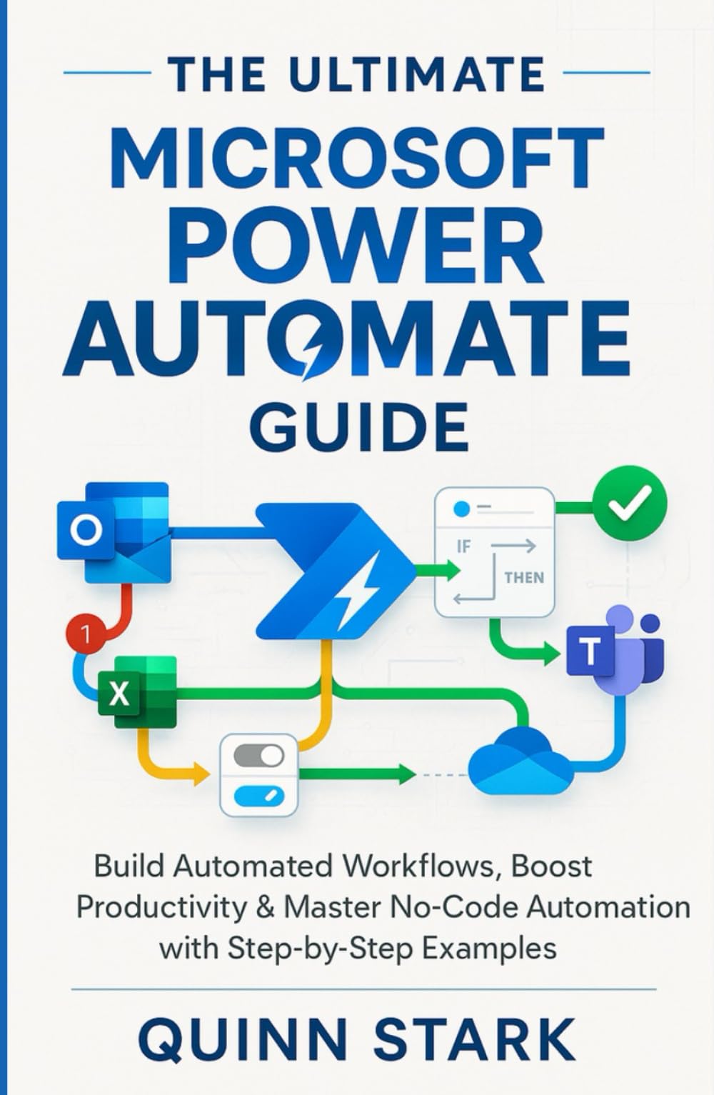 THE ULTIMATE MICROSOFT POWER AUTOMATE GUIDE: Build Automated Workflows, Boost Productivity & Master No-Code Automation with Step-by-Step Examples