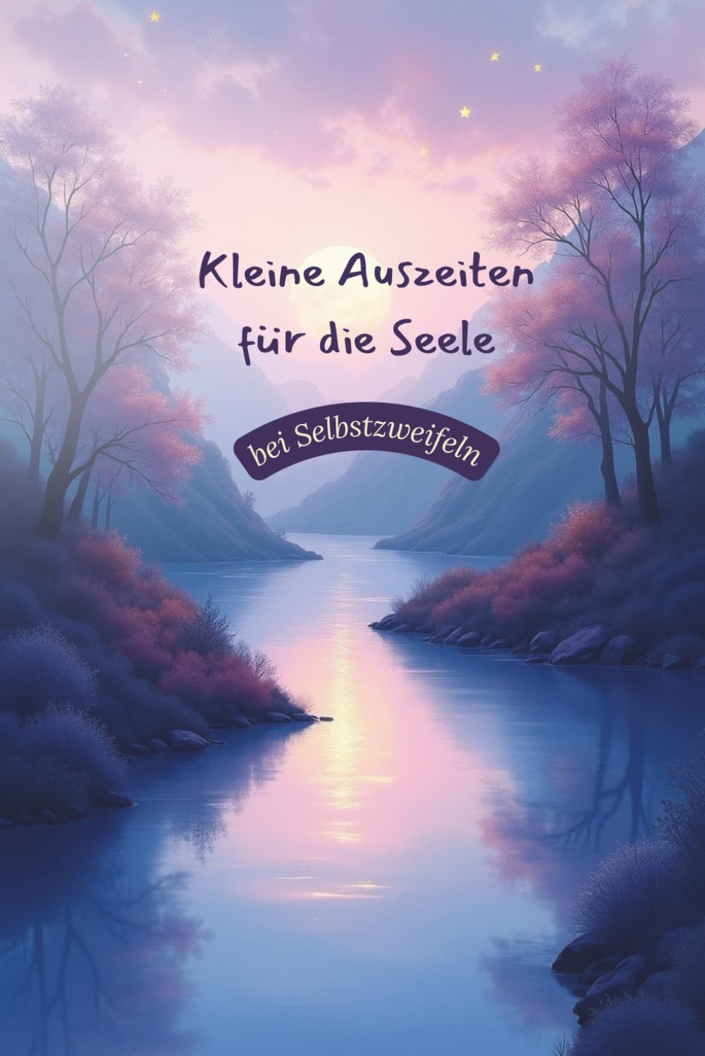Kleine Auszeiten für die Seele – bei Selbstzweifeln: 18 Fantasiereisen für Mut, Stärke und Selbstvertrauen
