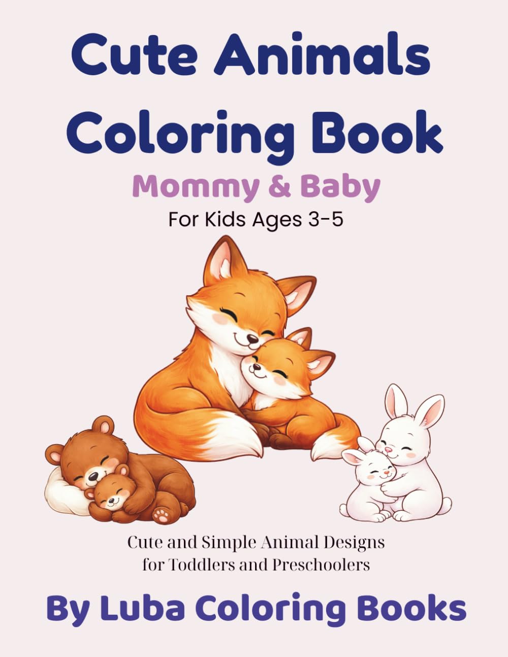 Cute Animals Coloring Book: Mommy & Baby: Cute and Simple Animal Designs for Toddlers and Preschoolers (Cute Coloring Books Series for Kids)