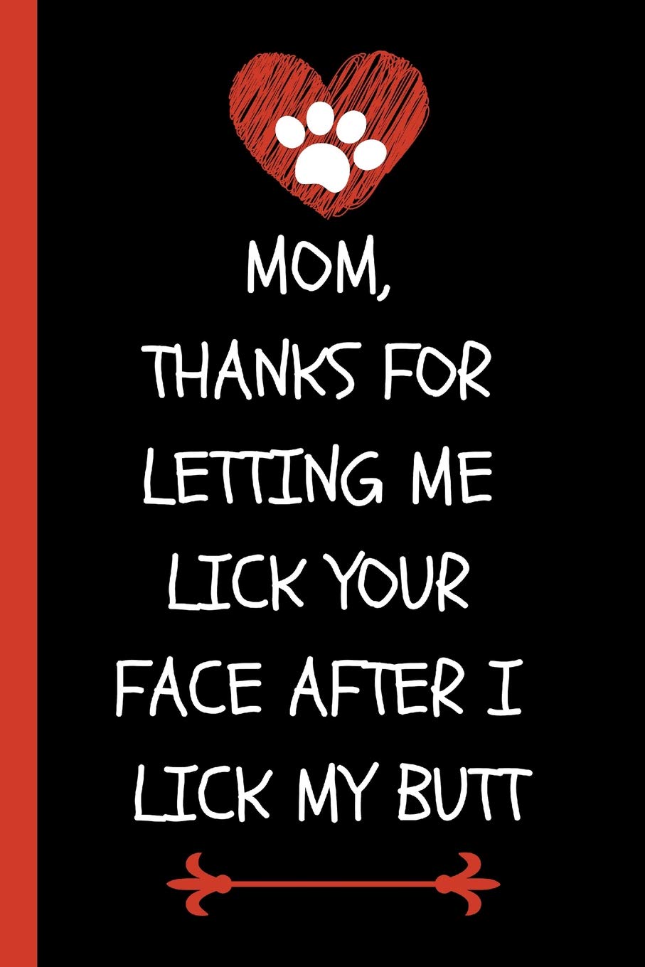 Mom, Thanks for Letting Me Lick Your Face After I Lick My Butt!: Funny Novelty Journal for Dog Moms (Blank Lined Notebook for Fur Mom's Perfect Mother's Day or Birthday Gift)