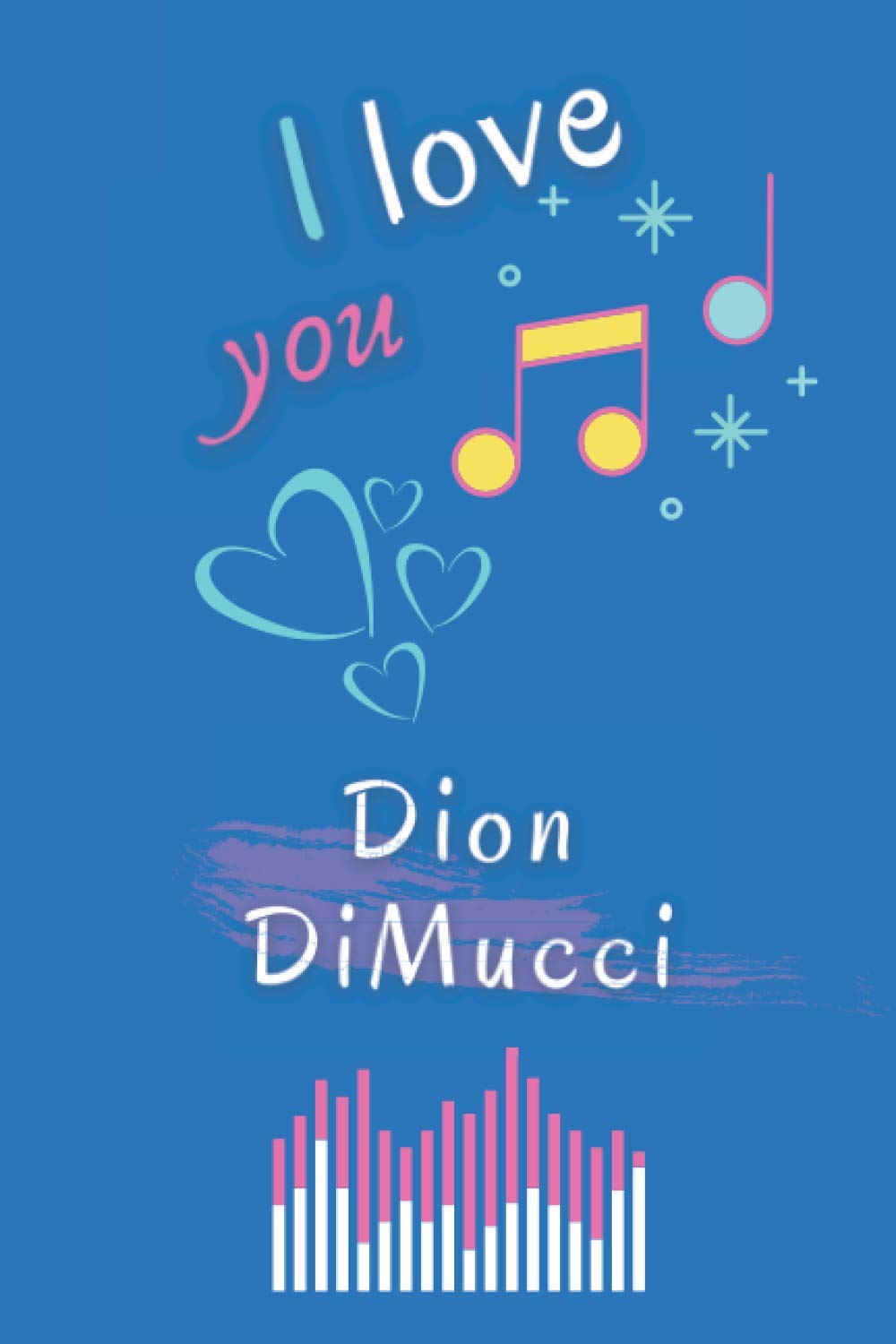 I Love you Dion DiMucci: Pretty Blank Lined Notebook for Music lovers, Make it a Great Gift idea or keep it for your Self, Nice Journal (6” x 9”) & 120 Beautiful pages, for Multiple uses.