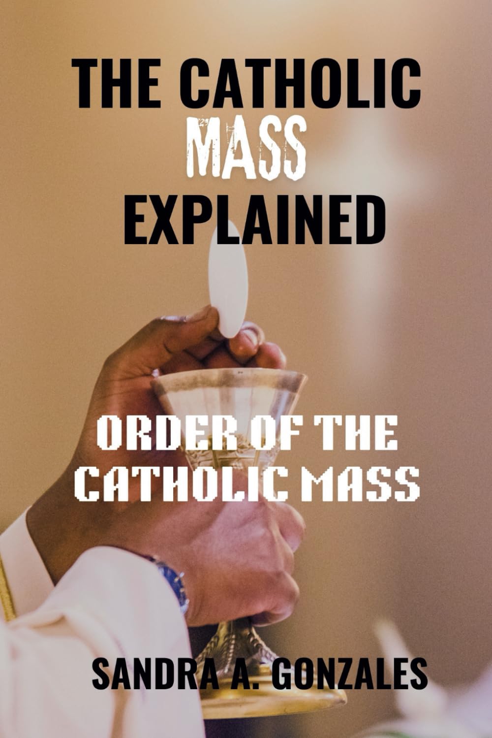 THE CATHOLIC MASS EXPLAINED: Order of the holy Mass