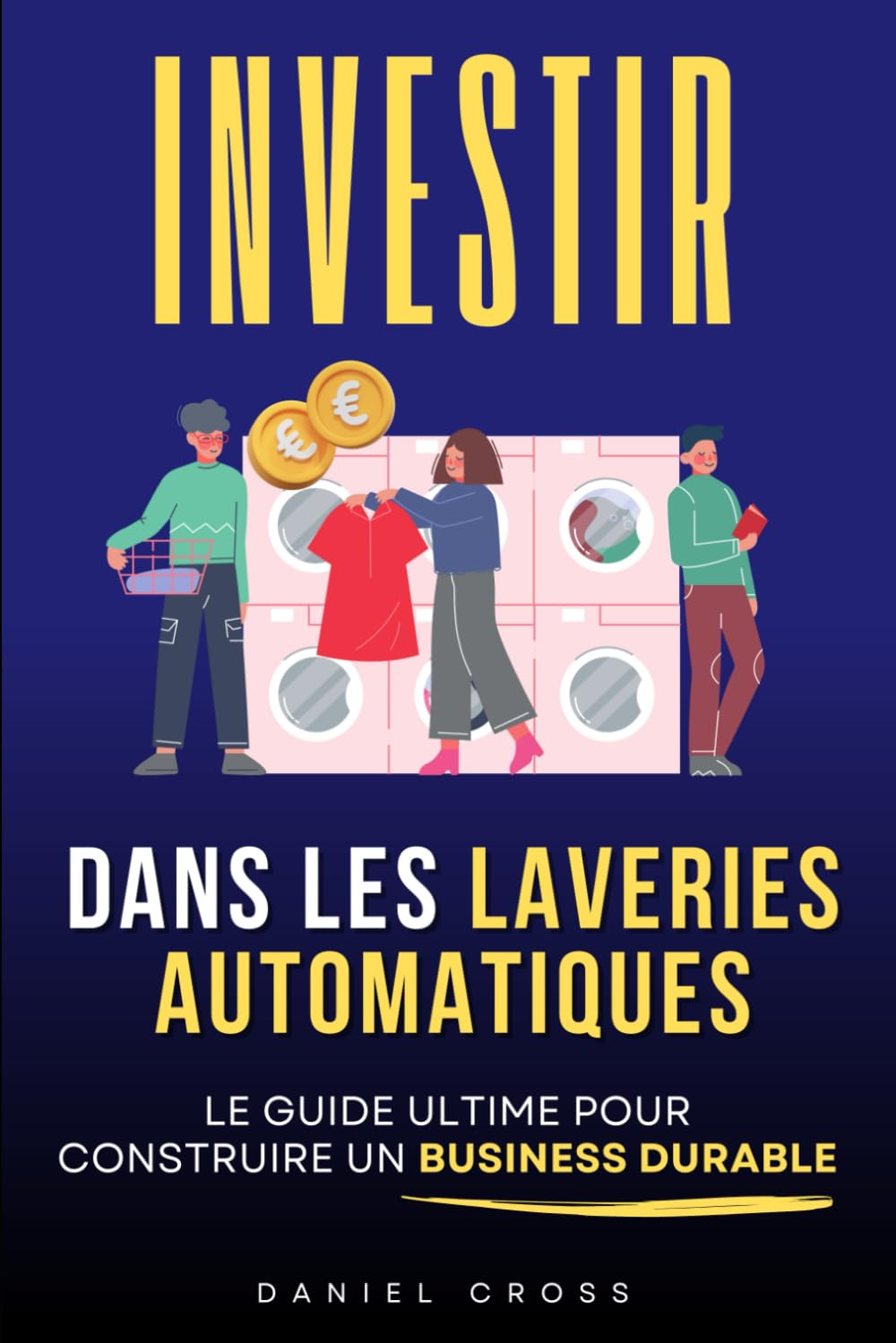 Investir dans les Laveries Automatiques: Le Guide Ultime pour Générer des Revenus Passifs et Construire un Business Durable | Blanchisserie | Livre sur Laveries | Business, Investissements