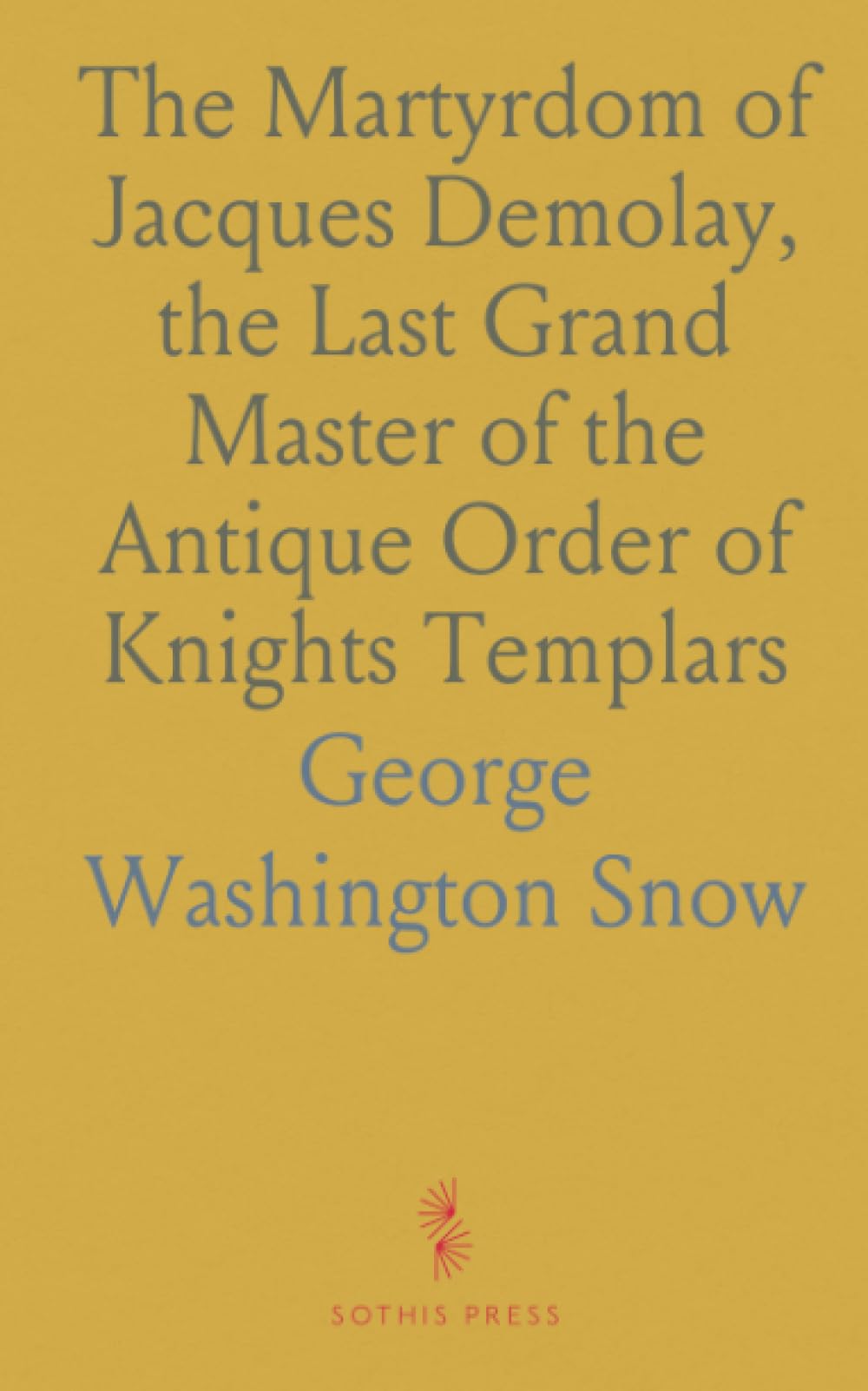 The Martyrdom of Jacques Demolay, the Last Grand Master of the Antique Order of Knights Templars: A Historical Poem