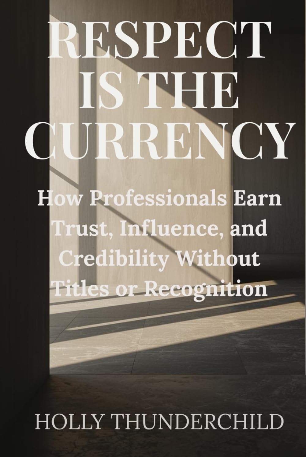 Respect is the Currency: How Professionals Earn Trust, Influence, and Credibility Without Titles or Recognition