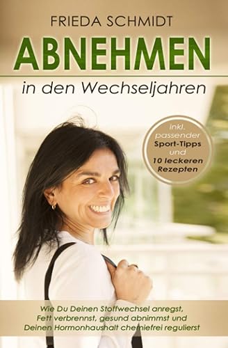 Abnehmen in den Wechseljahren: Wie Du Deinen Stoffwechsel anregst, Fett verbrennst, gesund abnimmst und Deinen Hormonhaushalt chemiefrei regulierst inkl. passender Sport-Tipps und 10 leckeren Rezepten