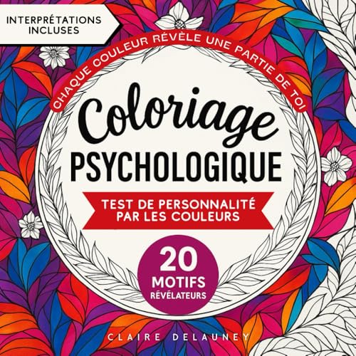 Coloriage Psychologique – Test de personnalité par les couleurs: Livre de coloriages adulte révélateurs des qualités, défauts, émotions et besoins - ... motifs uniques avec interprétations incluses