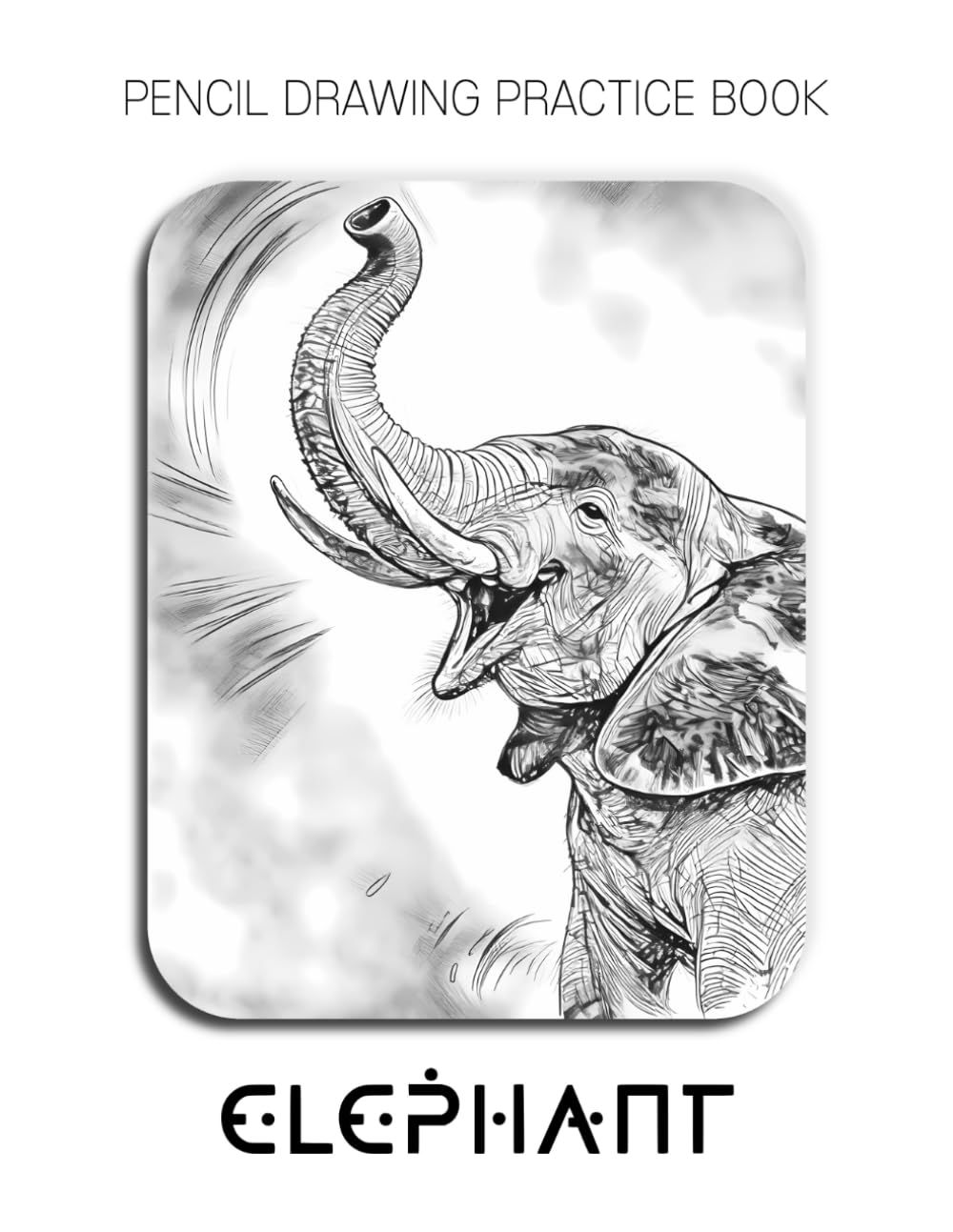 Pencil Drawing Practice Book: Elephant: A great gift for a pencil artist who wants to practice drawing elephants
