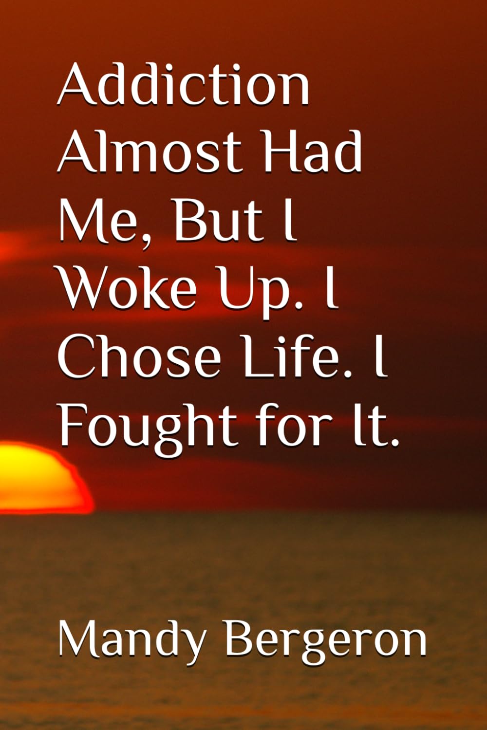 Addiction Almost Had Me, But I Woke Up. I Chose Life. I Fought for It.