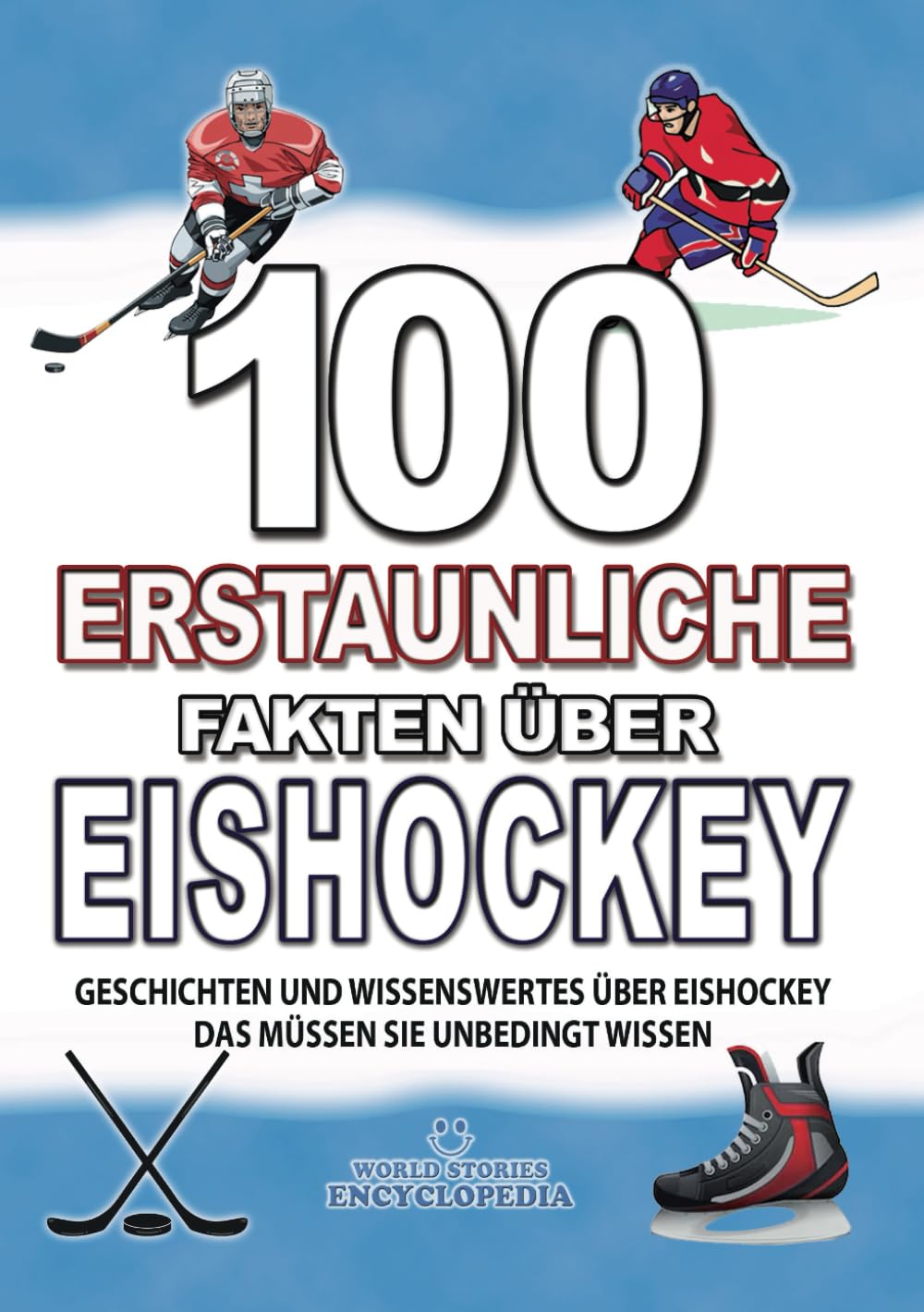 100 ERSTAUNLICHE FAKTEN ÜBER EISHOCKEY: GESCHICHTEN UND WISSENSWERTES ÜBER EISHOCKEY DAS MÜSSEN SIE UNBEDINGT WISSEN