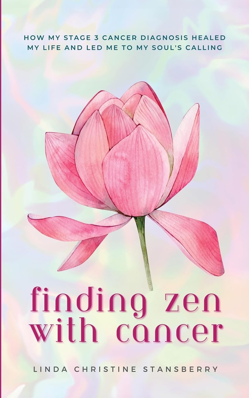 Finding Zen With Cancer: How My Stage 3 Cancer Diagnosis Healed My Life and Led Me to My Soul's Calling