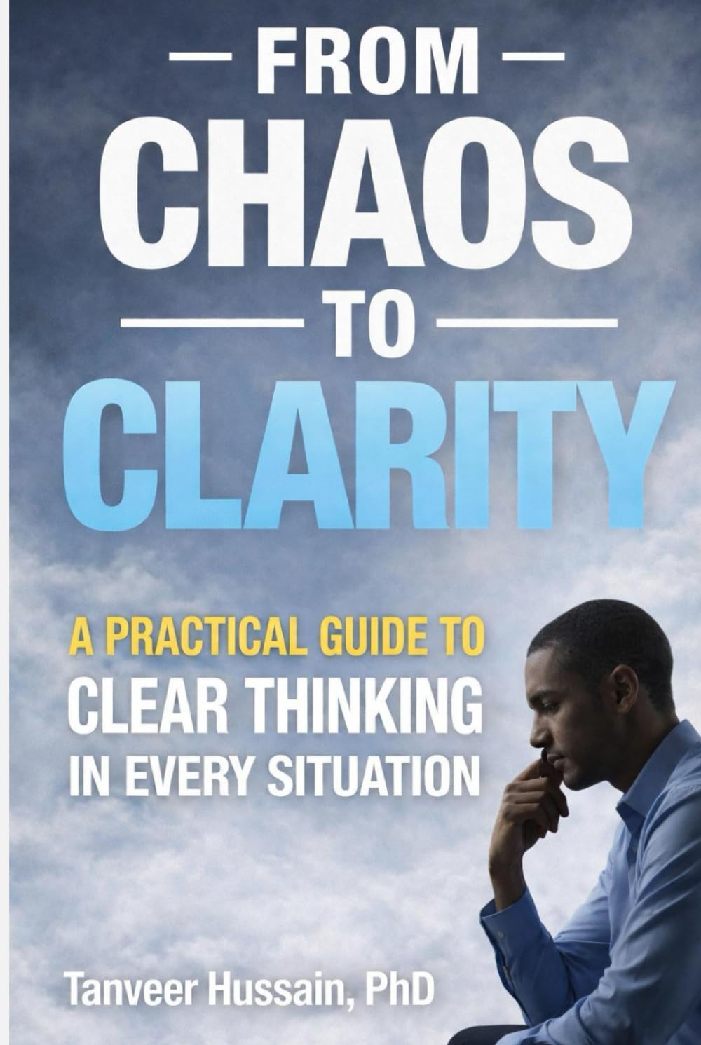 From Chaos to Clarity: A Practical Guide to Clear Thinking, Smarter Decisions & Calmer Minds (Better Thinking)