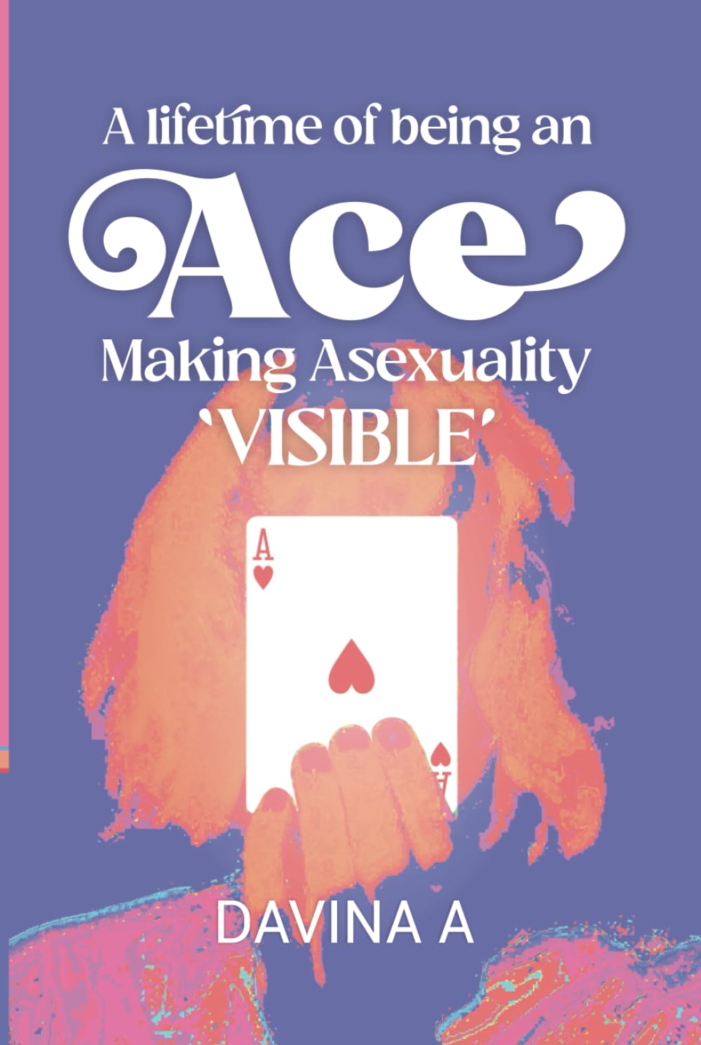 A LIFETIME OF BEING AN ACE: MAKING ASEXUALITY VISIBLE