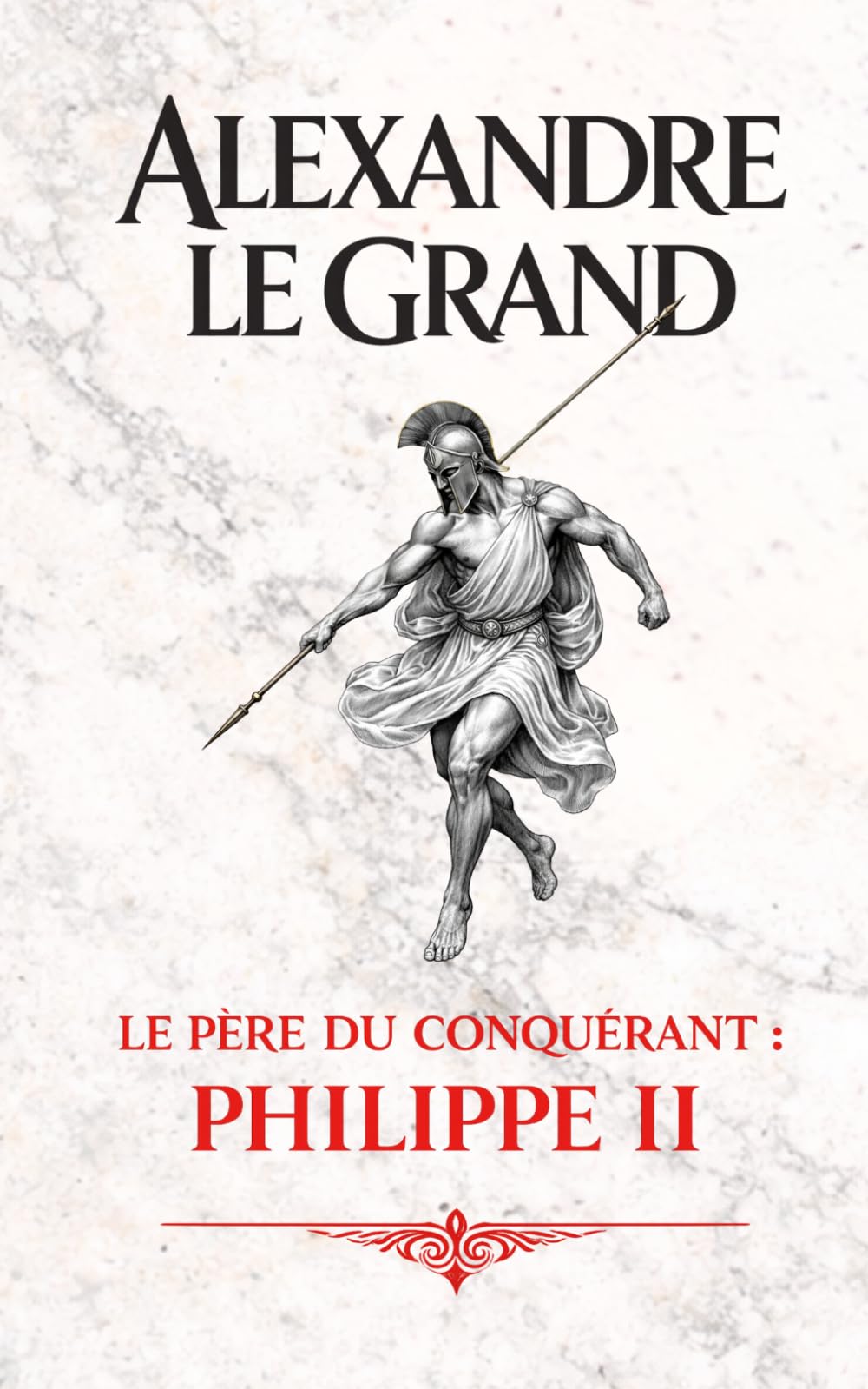 Alexandre le Grand: Le père du conquérant : Philippe II