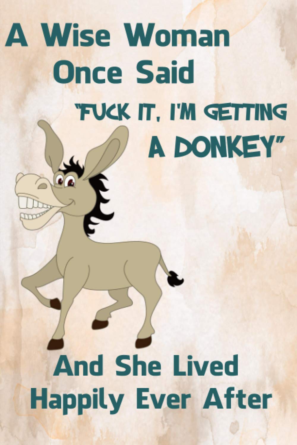 A Wise Woman Once Said Fuck It, I'm Getting A Donkey And She Lived Happily Ever After: Blank Lined Journal Notebook, 6" x 9", Donkey Journal, Donkey ... Notebook For Donkey Lovers, Donkey Gifts.