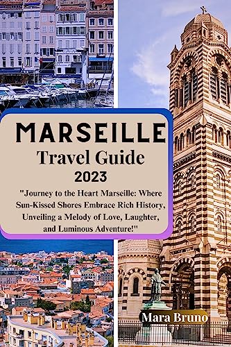 Marseille Travel Guide 2023: "Journey to the Heart Marseille: Where Sun-Kissed Shores Embrace Rich History, Unveiling a Melody of Love, Laughter, and Luminous Adventure!" (Adventurer's Map)