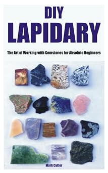 DIY LAPIDARY The Art of Working with Gemstones for Absolute Beginners