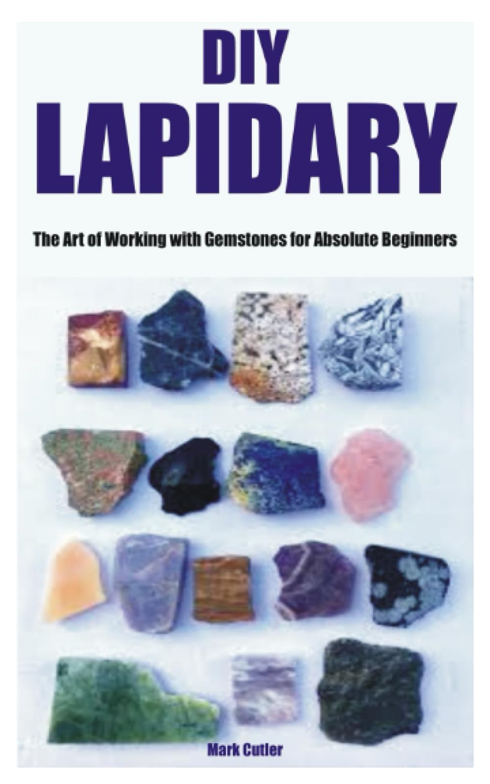 DIY LAPIDARY: The Art of Working with Gemstones for Absolute Beginners