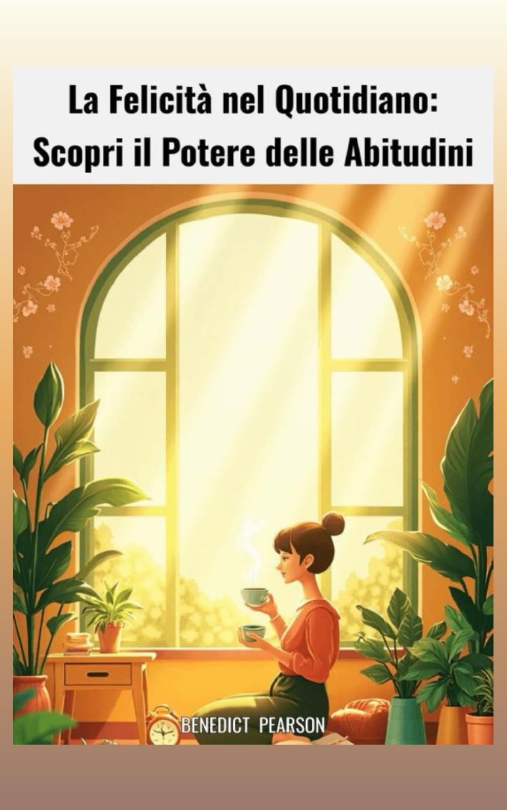 La Felicità nel Quotidiano: Scopri il Potere delle Abitudini: Come trasformare piccole azioni quotidiane in risultati straordinari per vivere una vita più serena, produttiva e consapevole