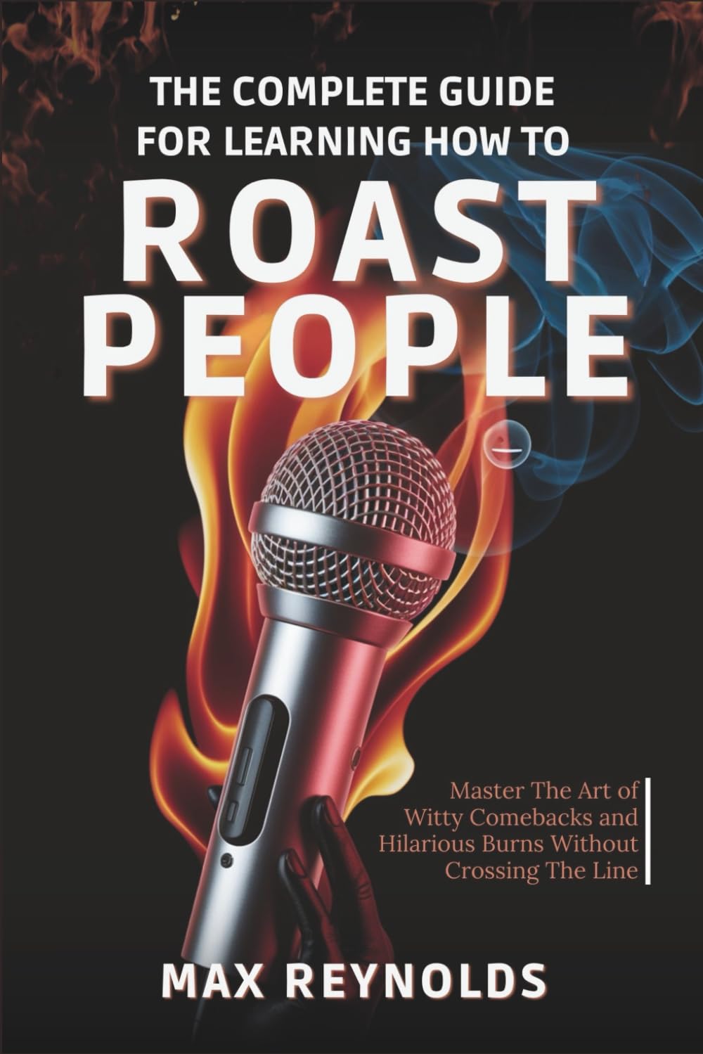 The Complete Guide for Learning How to Roast People: Master the Art of Witty Comebacks and Hilarious Burns Without Crossing the Line