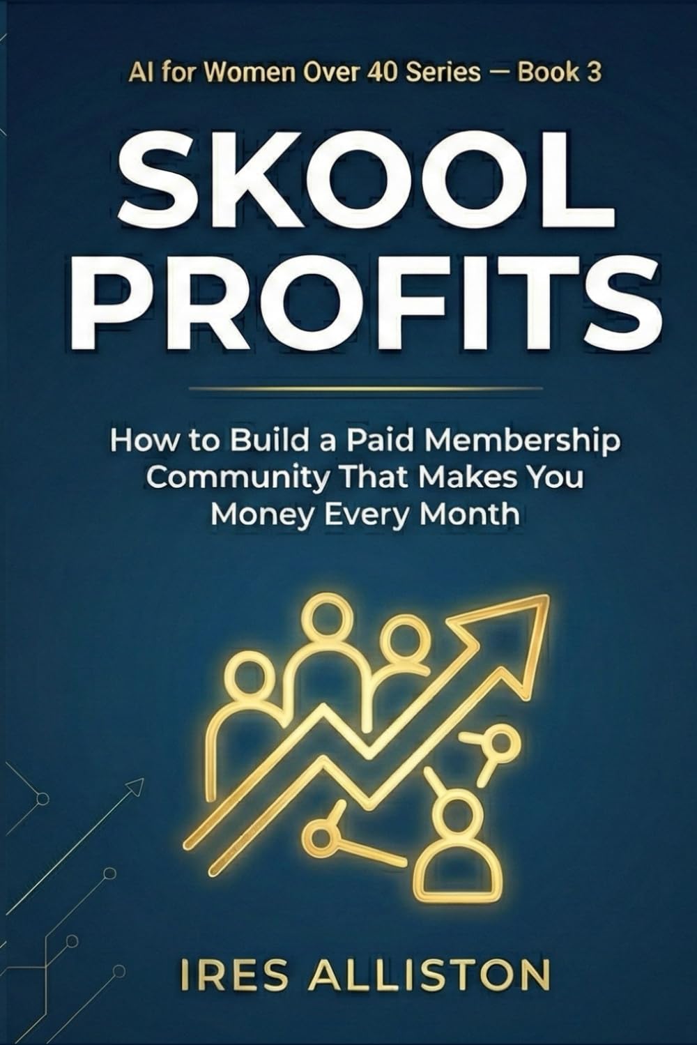 Skool Profits How to Build a Paid Membership Community That Makes You Money Every Month: The Step-by-Step Guide for Coaches, Consultants & Women Over 40 Who Want Recurring Revenue