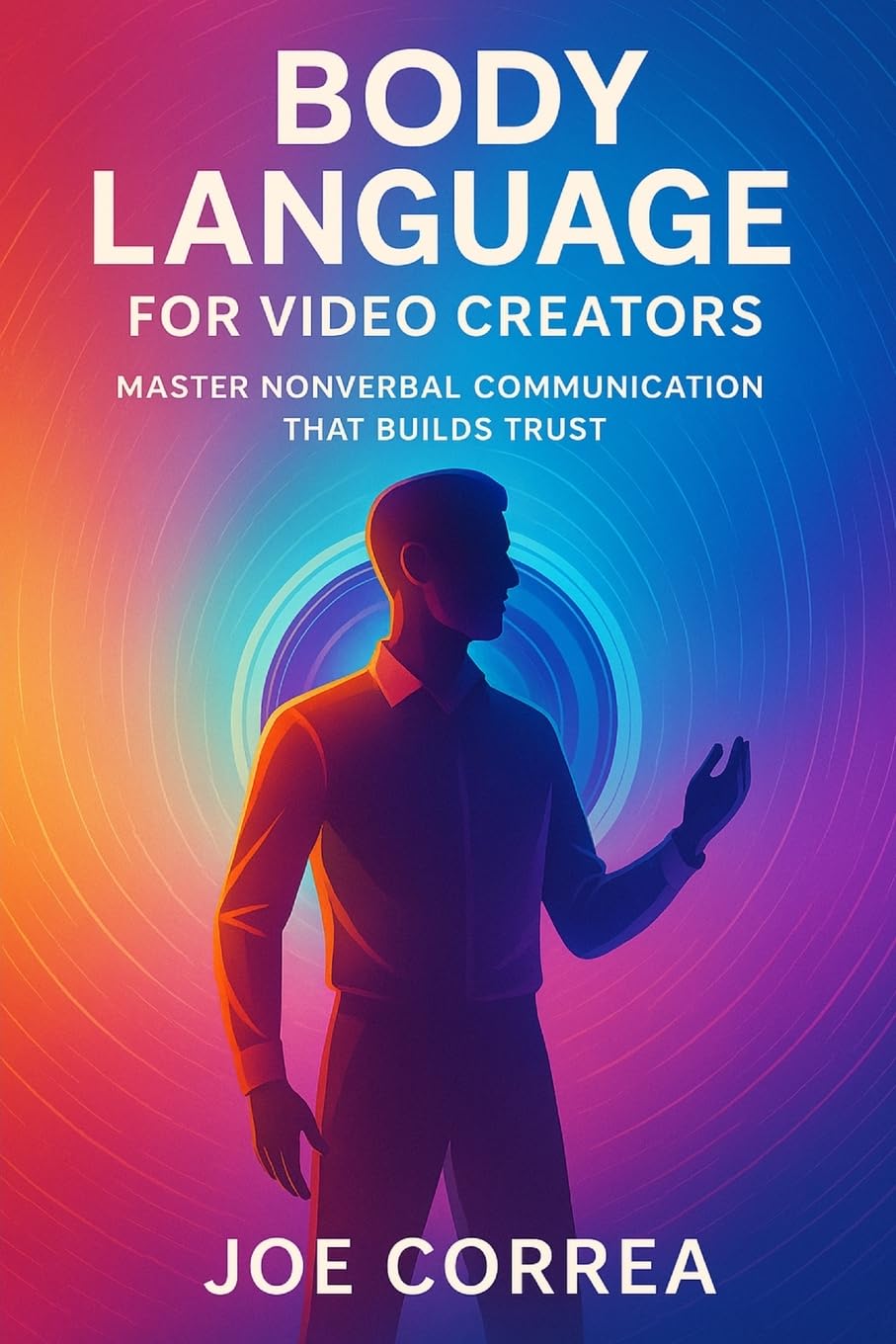 Body Language for Video Creators: Master Nonverbal Communication That Builds Trust: 4 (On-Camera Confidence & Performance Mastery)