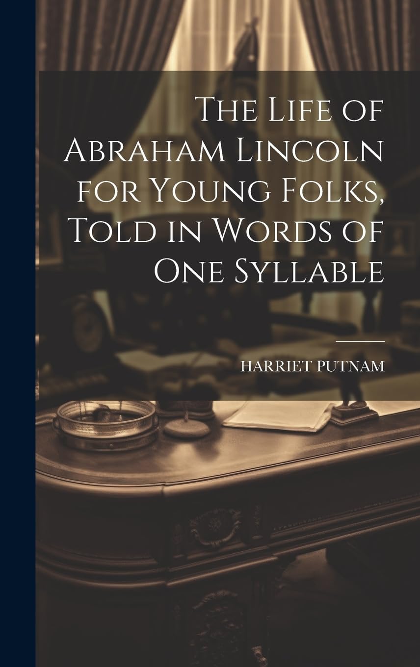 The Life of Abraham Lincoln for Young Folks, Told in Words of one Syllable