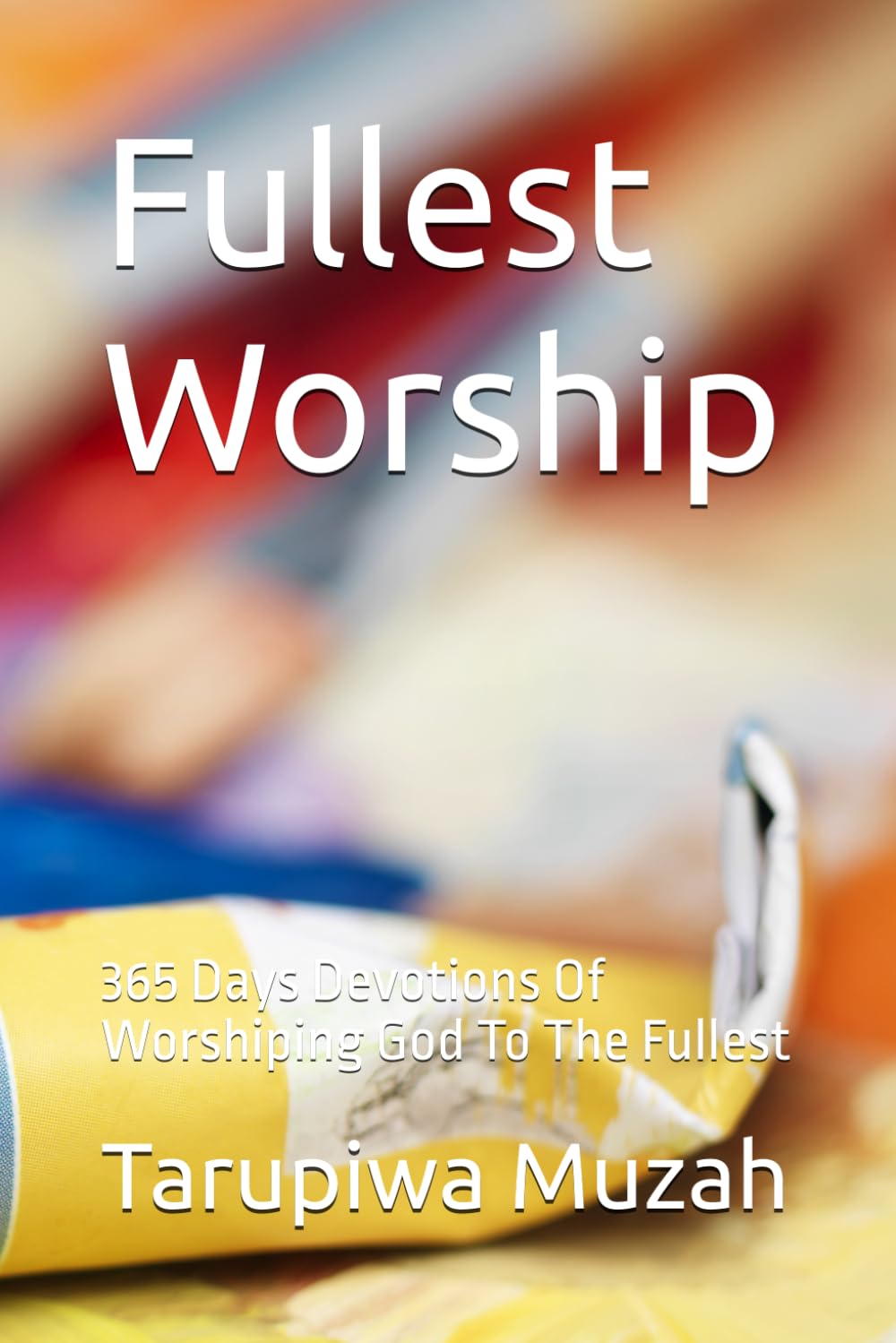 Fullest Worship: 365 Days Devotions Of Worshiping God To The Fullest