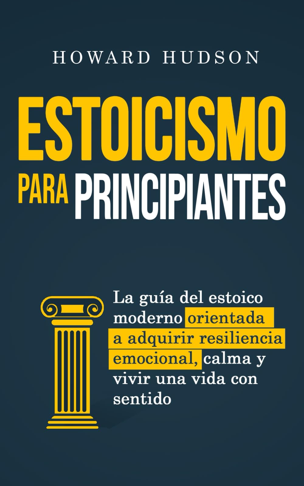 Estoicismo para principiantes: La guía del estoico moderno orientada a adquirir resiliencia emocional, calma y vivir una vida con sentido (Howard Hudson Español)