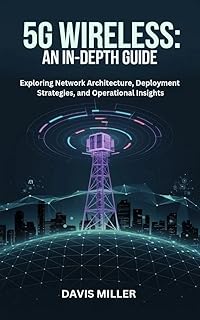 5G Wireless: An In-Depth Guide: Exploring Network Architecture, Deployment Strategies, and Operational Insights (Ai, Inventions, Technology, Gadget reviews)