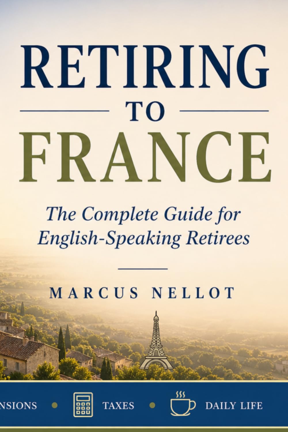 RETIRING TO FRANCE: The Complete Guide for English-Speaking Retirees - Healthcare • Housing • Pensions • Taxes • Daily Life