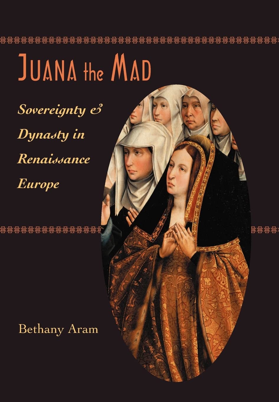 Juana the Mad: Sovereignty and Dynasty in Renaissance Europe (The Johns Hopkins University Studies in Historical and Political Science, 123)