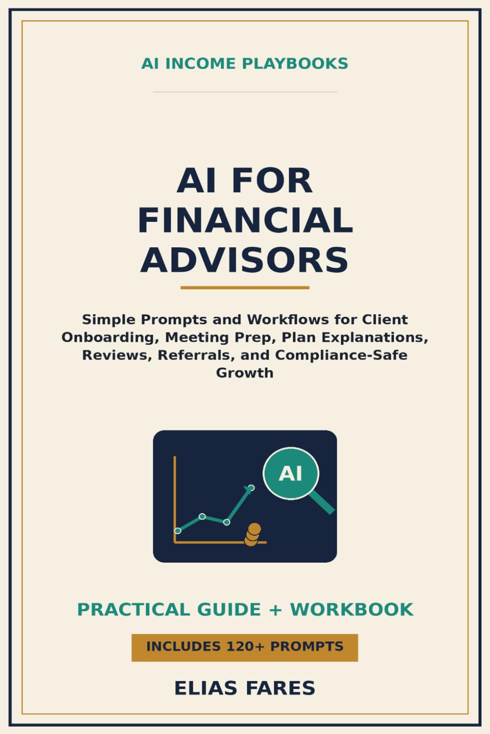AI for Financial Advisors: Simple Prompts and Workflows for Client Onboarding, Meeting Prep, Plan Explanations, Reviews, Referrals, and Compliance-Safe Growth (AI Income Playbooks)