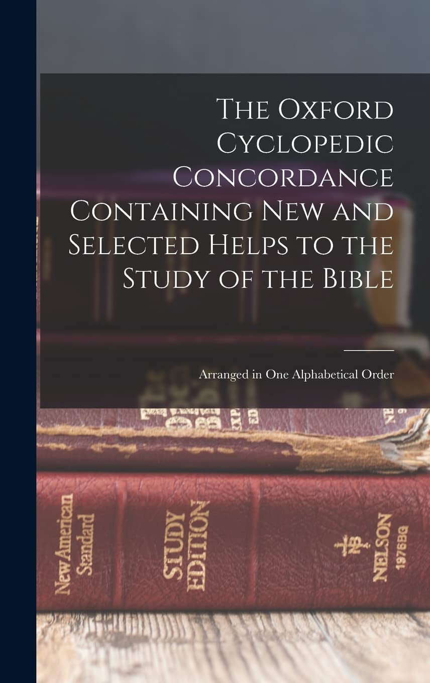 The Oxford Cyclopedic Concordance Containing new and Selected Helps to the Study of the Bible: Arranged in one Alphabetical Order