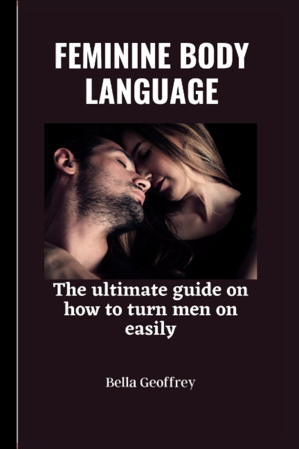 FEMININE BODY LANGUAGE: The ultimate guide on how to turn a man on easily.