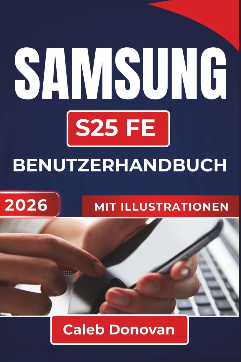 SAMSUNG S25 FE BENUTZERHANDBUCH 2026: Mühelose Einrichtung, reibungsloses Multitasking, erhöhte Sicherheit und praktische Tipps, um Ihr Gerät jeden Tag optimal zu nutzen