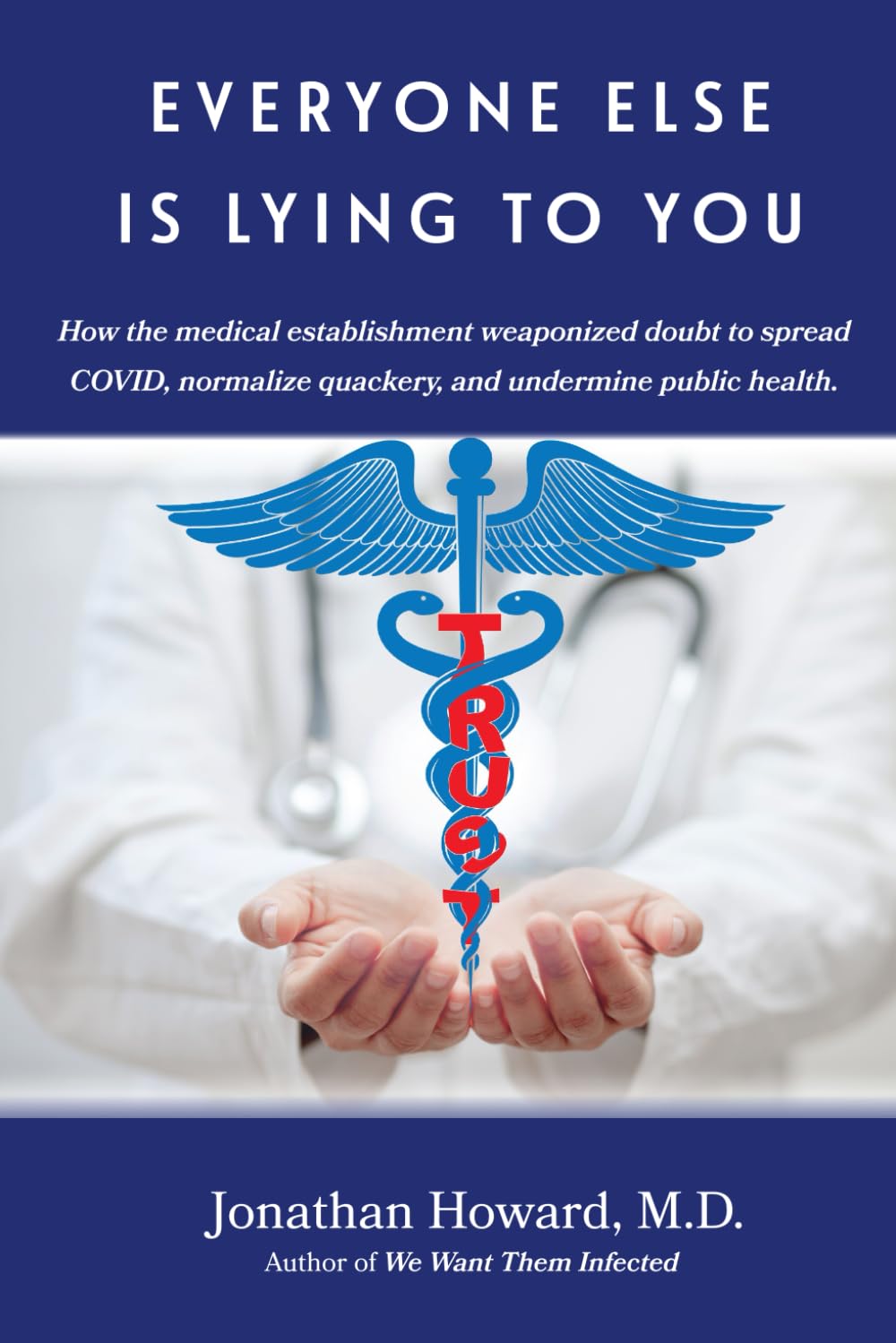 Everyone Else is Lying to You: How our medical establishment weaponized doubt to spread COVID, normalize quackery, and undermine public health