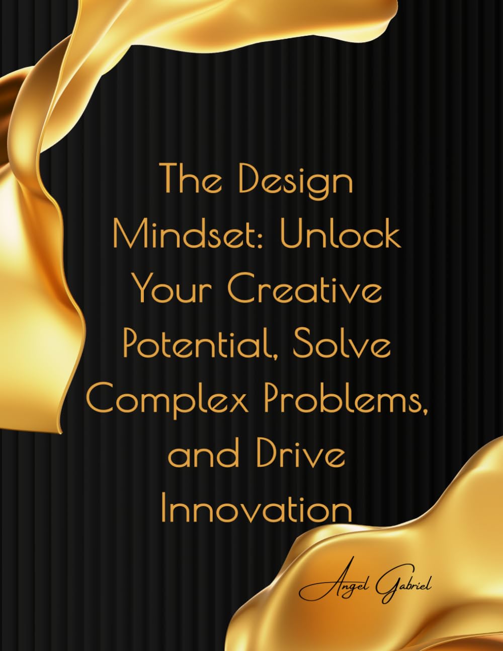 The Design Mindset: Unlock Your Creative Potential, Solve Complex Problems, and Drive Innovation: A Human-Centered Guide to Thinking Like a Designer, No Matter Your Field