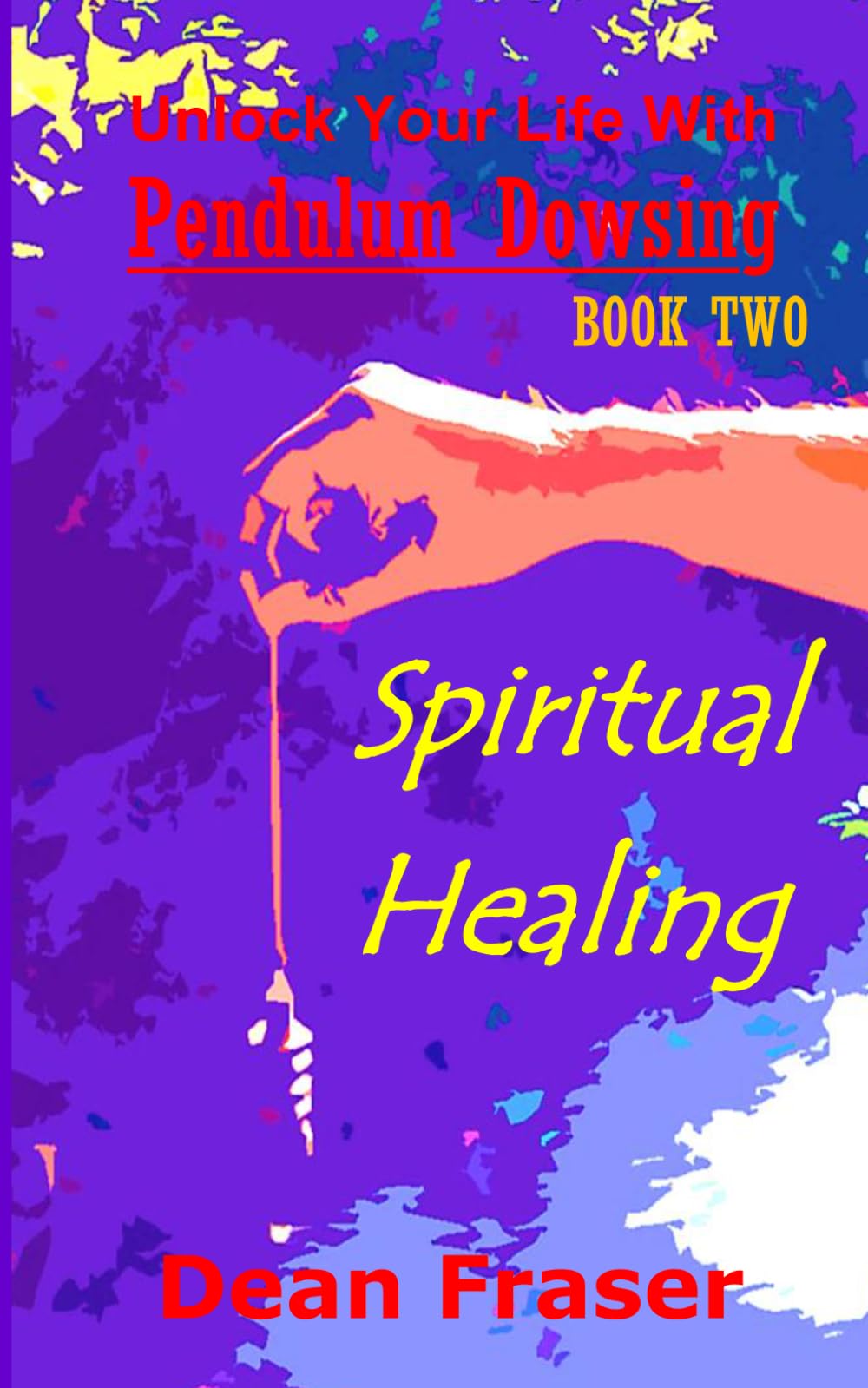 Unlock Your Life With Pendulum Dowsing: Spiritual Healing: 2