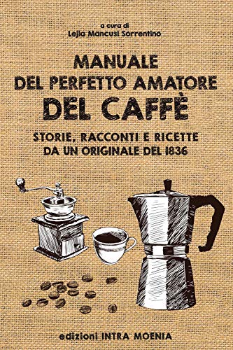  Manuale del perfetto amatore del caffè. Storie, racconti e ricette da un originale del 1836