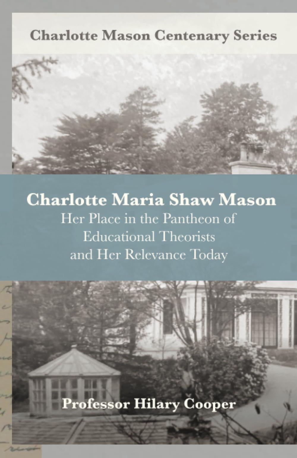 Charlotte Maria Shaw Mason: Her Place in the Pantheon of Educational Theorists and Her Relevance Today (Charlotte Mason Centenary Series)