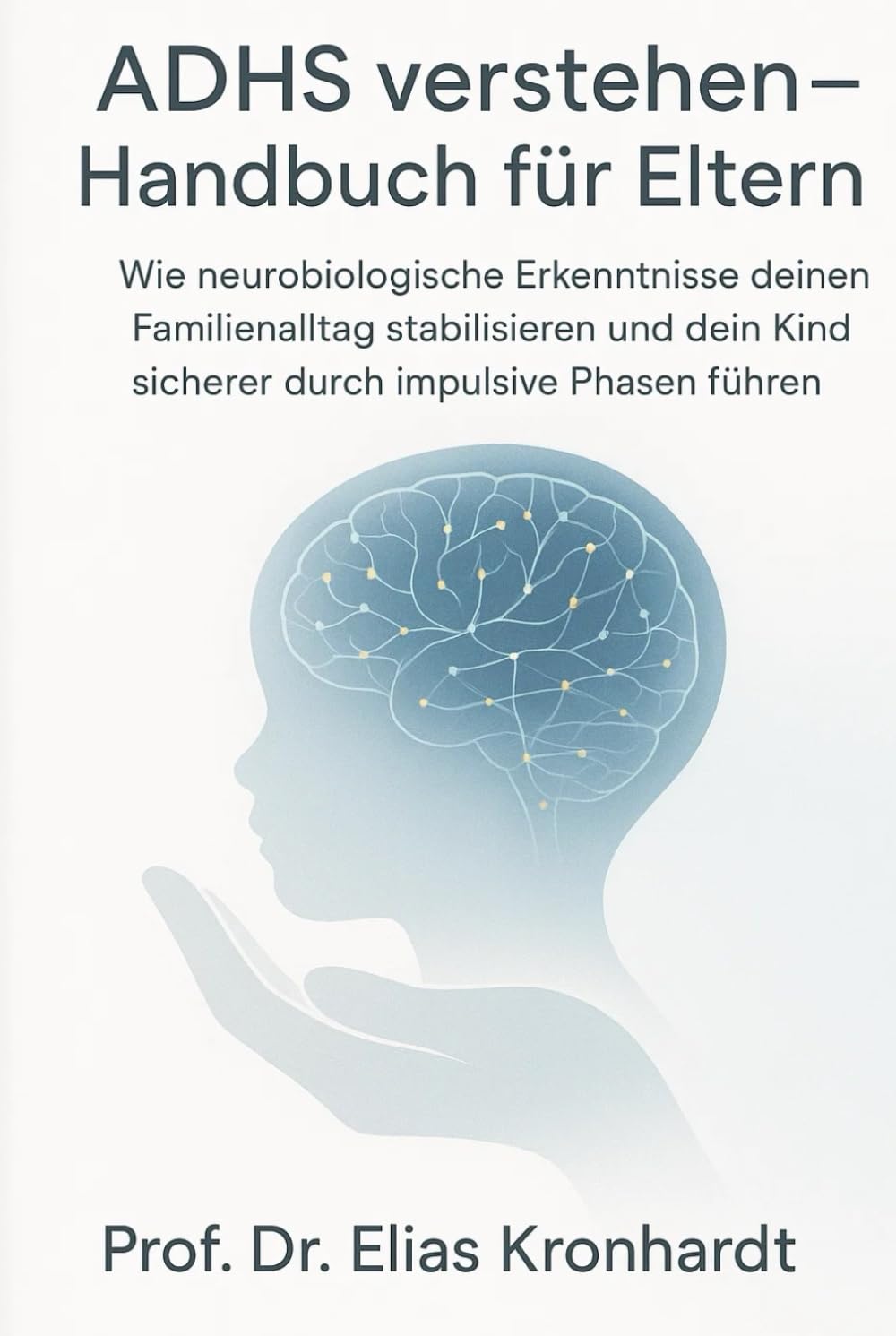 ADHS verstehen - Handbuch für Eltern: Wie neurobiologische Erkenntnie deinen Familienalltag stabilisieren und dein Kind sicherer durch impulsive Phasen führen