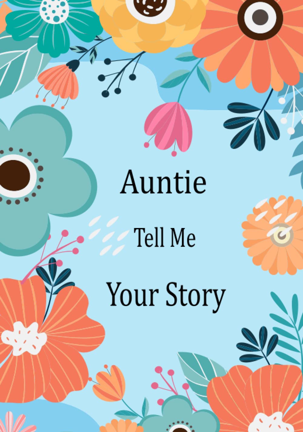Auntie Tell Me Your Story: Guided Question Journal For Your Auntie To Share Her Life And Thoughts; This Book Preserves Her Lifetime Memories