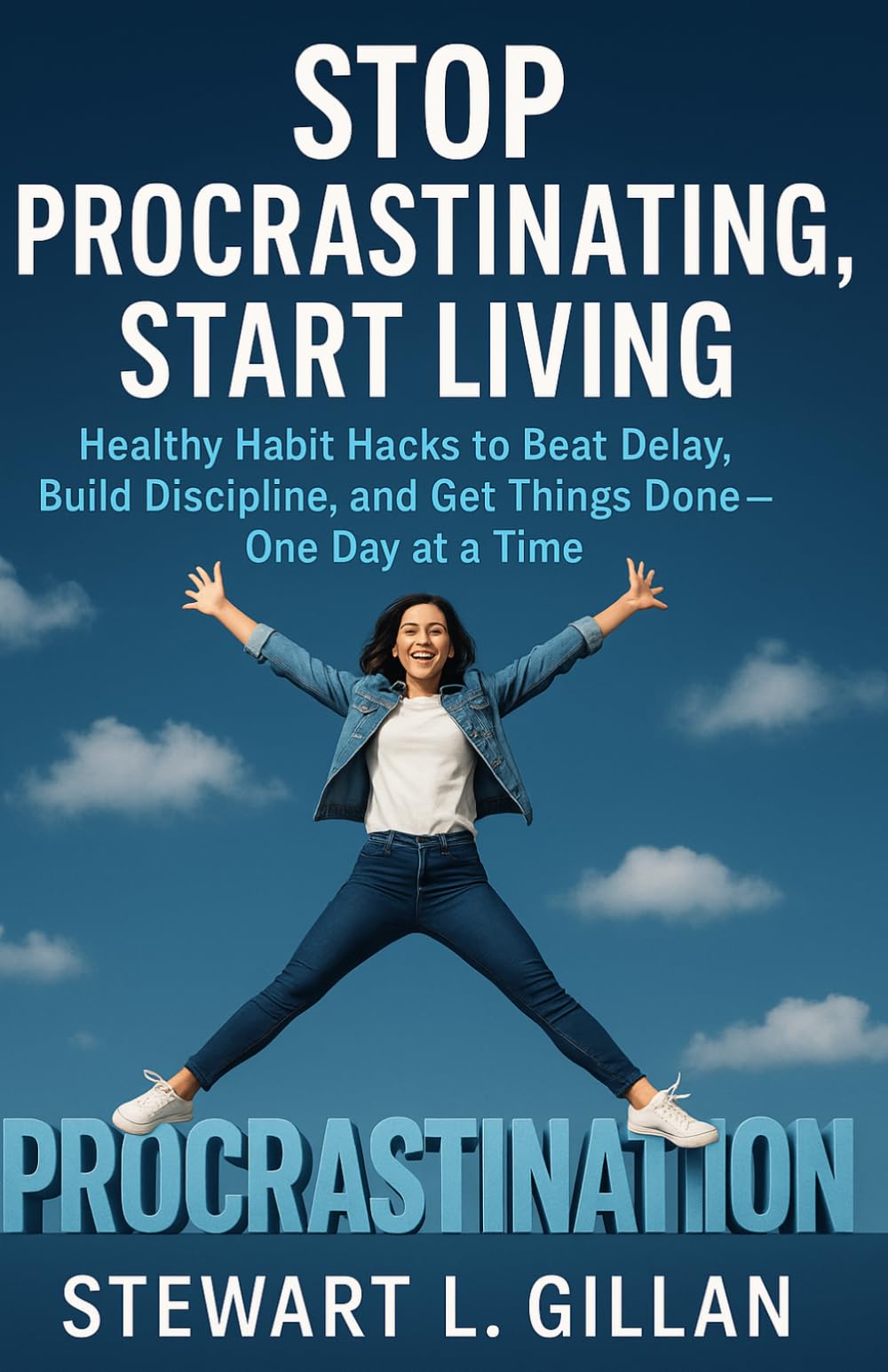 Stop Procrastinating, Start Living: Healthy Habit Hacks to Beat Delay, Build Discipline, and Get Things Done—One Day at a Time